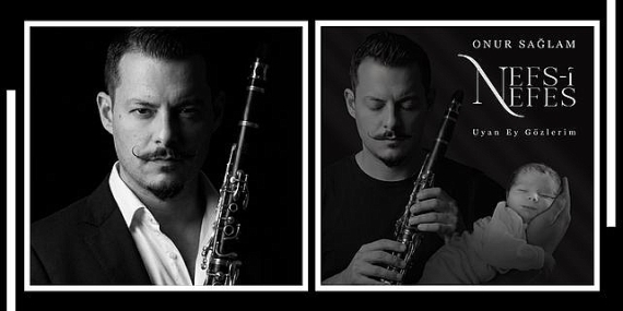 Klarnet Sanatçısı Onur Sağlam’dan Oğluna Adadığı Anlamlı Eser: Nefs-i Nefes & Uyan Ey Gözlerim